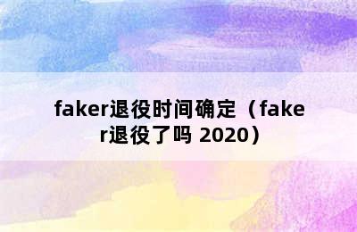 faker退役时间确定（faker退役了吗 2020）